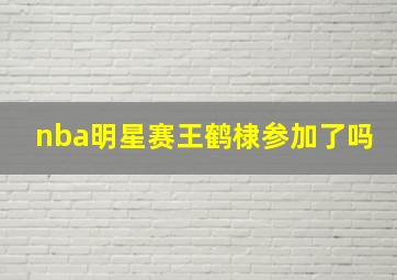 nba明星赛王鹤棣参加了吗