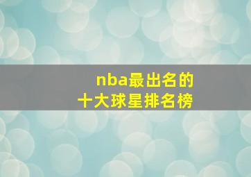 nba最出名的十大球星排名榜