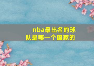 nba最出名的球队是哪一个国家的