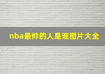 nba最帅的人是谁图片大全