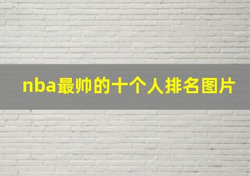 nba最帅的十个人排名图片