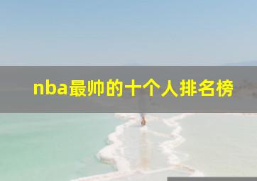 nba最帅的十个人排名榜