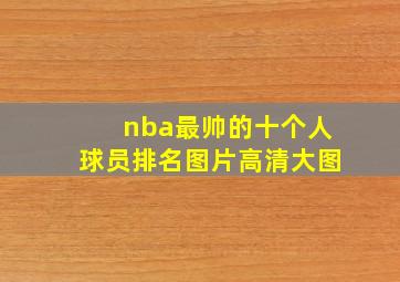 nba最帅的十个人球员排名图片高清大图