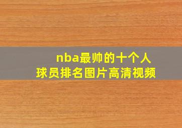 nba最帅的十个人球员排名图片高清视频