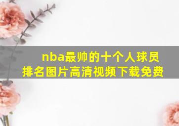 nba最帅的十个人球员排名图片高清视频下载免费