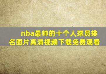 nba最帅的十个人球员排名图片高清视频下载免费观看