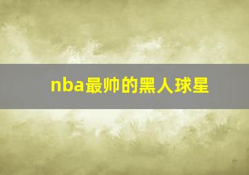 nba最帅的黑人球星