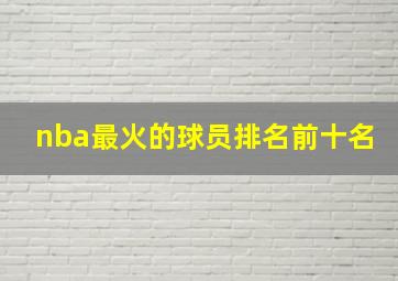 nba最火的球员排名前十名