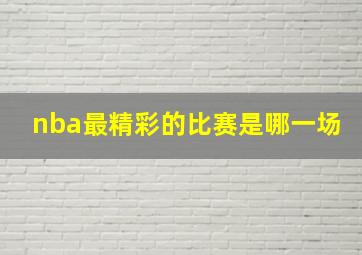 nba最精彩的比赛是哪一场