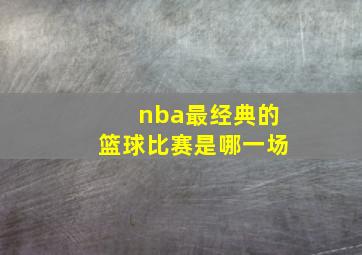 nba最经典的篮球比赛是哪一场