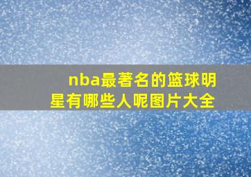 nba最著名的篮球明星有哪些人呢图片大全