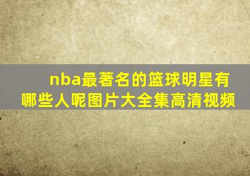 nba最著名的篮球明星有哪些人呢图片大全集高清视频