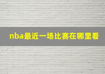 nba最近一场比赛在哪里看