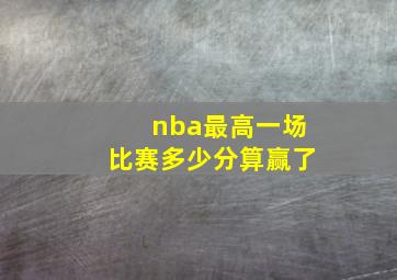 nba最高一场比赛多少分算赢了