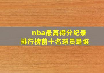 nba最高得分纪录排行榜前十名球员是谁