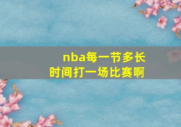 nba每一节多长时间打一场比赛啊