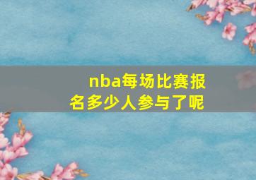 nba每场比赛报名多少人参与了呢