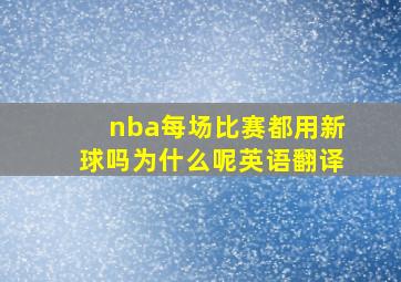 nba每场比赛都用新球吗为什么呢英语翻译