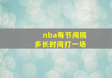 nba每节间隔多长时间打一场