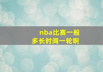 nba比赛一般多长时间一轮啊