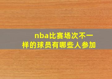 nba比赛场次不一样的球员有哪些人参加