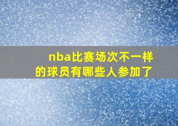 nba比赛场次不一样的球员有哪些人参加了