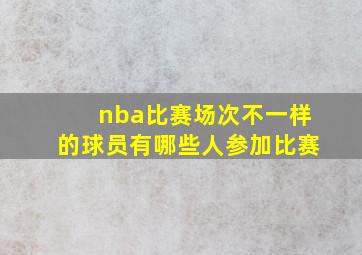 nba比赛场次不一样的球员有哪些人参加比赛