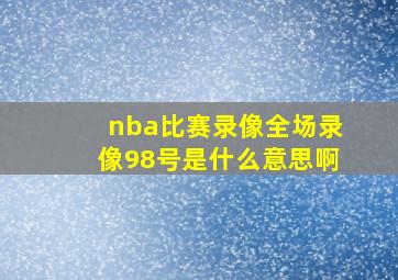 nba比赛录像全场录像98号是什么意思啊