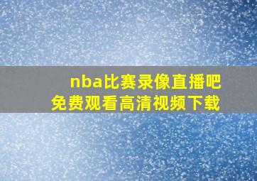 nba比赛录像直播吧免费观看高清视频下载