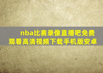 nba比赛录像直播吧免费观看高清视频下载手机版安卓