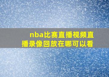 nba比赛直播视频直播录像回放在哪可以看