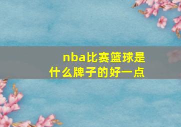 nba比赛篮球是什么牌子的好一点