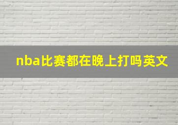 nba比赛都在晚上打吗英文