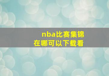 nba比赛集锦在哪可以下载看