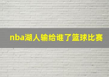 nba湖人输给谁了篮球比赛