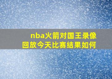 nba火箭对国王录像回放今天比赛结果如何