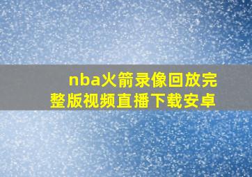 nba火箭录像回放完整版视频直播下载安卓