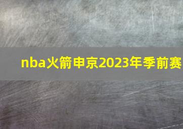 nba火箭申京2023年季前赛