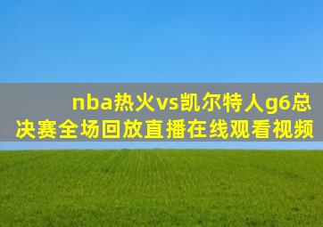 nba热火vs凯尔特人g6总决赛全场回放直播在线观看视频