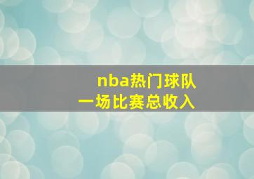 nba热门球队一场比赛总收入