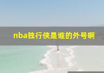 nba独行侠是谁的外号啊