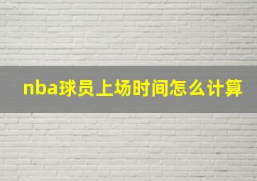 nba球员上场时间怎么计算