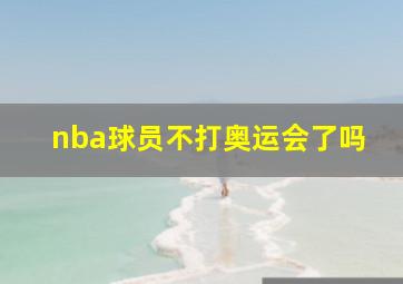 nba球员不打奥运会了吗