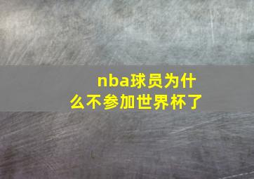 nba球员为什么不参加世界杯了