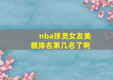 nba球员女友美貌排名第几名了啊