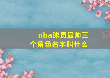 nba球员最帅三个角色名字叫什么