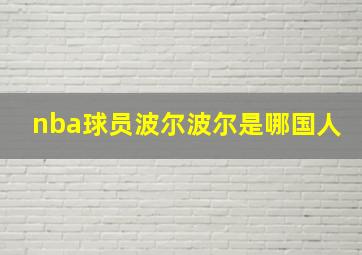 nba球员波尔波尔是哪国人