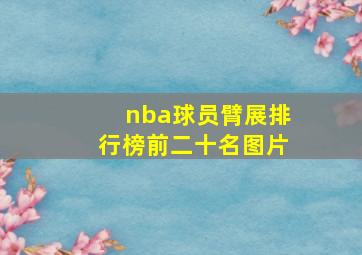 nba球员臂展排行榜前二十名图片