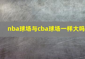 nba球场与cba球场一样大吗