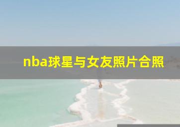 nba球星与女友照片合照